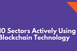 10 Sectors Actively Using Blockchain Technology