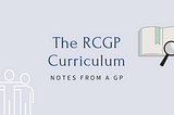 The RCGP Curriculum: Notes From A GP