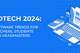 Edtech 2024: Software Trends for Teachers, Students and Headmasters