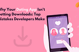 Why Your Dating App Isn’t Getting Downloads: Top Mistakes Developers Make