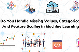 How Do You Handle Missing Values, Categorical Data And Feature Scaling In Machine Learning