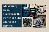 Maximising Impact: Unleashing the Power of Video Marketing Services