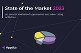 State of the market in 2023. An annual analysis of app market and advertising activities.