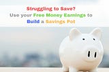 Struggling to Save? Fortunately, there Are ‘Free Money Sources’ you can use to build a Savings Pot