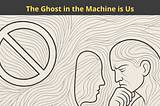 The Ghost in the Machine is Us