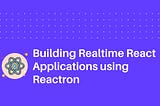 Building realtime React Applications using Reactron