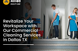 Revitalize Your Workspace with Our Commercial Cleaning Services in Dallas TX