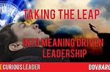 Taking The Leap Into Meaning Driven Leadership