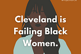 Project Noir CLE: Cleveland, Ohio is Failing Black Women