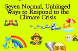 7 Normal, Unhinged Ways to Respond to the Climate Crisis