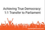 Achieving True Democracy: 1:1 Transfer to Parliament