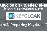 Keycloak 17 & FileMaker: Installation & Configuration Tutorial Part 3: Preparing Keycloak 17