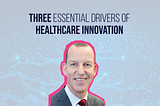Three essential drivers of healthcare innovation
