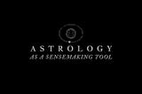 Astrology As A Sensemaking Tool