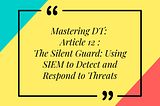 Mastering DT: Article 12 of 16 — The Silent Guard: Using SIEM to Detect and Respond to Threats