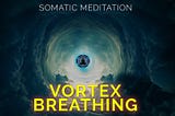Vortex Breathing for a Calmness, Focus and Entering Deep Meditative States of Consciousness