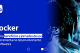 A imagem mostra o texto “Docker: confira benefícios e jornadas de uso da ferramenta no desenvolvimento de softwares”, em branco, sobre um fundo azul, no lado esquerdo. No lado direito, há a foto de uma mulher preta, de cabelo amarrado, olhando para uma tela.