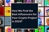 How We Find the Best Influencers for Your Crypto Project in 2024