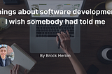 Things about software development I wish somebody had told me