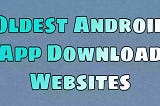 5 Oldest Android App Download websites you can trust