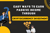 Easy Ways to Earn Passive Income through Cryptocurrency Investments