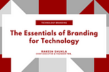 Essentials of Technology Branding: Branding for High-Tech (Part I of 5) by Rakesh Shukla