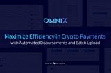 Maximize Efficiency in Crypto Payments with OmniX’s Automated Disbursements and Batch Uploads