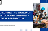 Exploring the World of Tattoo Conventions: A Global Perspective