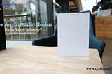 How Acrylic Display Holders Save Your Money?