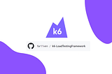 Building a Load Testing Framework using K6.io — The Intro (Part 1)