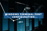 How to Check the Font Configuration in Windows Terminal
