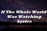 If The Whole World Was Watching Lyrics