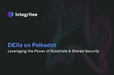 DEXs on Polkadot: Leveraging the Power of Substrate & Shared Security