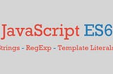 Strings, Regular Expressions and Template Literals — Part 1 | Understanding ES6