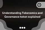 Understanding Crypto projects: Tokenomics and Governance token explained.