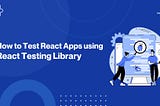 Testing React apps with React Testing Library — An Intro (Part I)