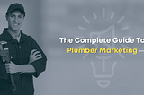 The Complete Guide To Plumber Marketing