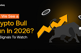 Will We See a Crypto Bull Run In 2026? Key Signals to Watch