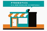 MEET PTROBOTICS: A NEW GENUINO RESELLER IN PORTUGAL