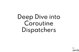 Deep Dive into Coroutine Dispatchers in Kotlin