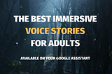 The Best Immersive Voice Stories for Adults that are available on your Google Assistant