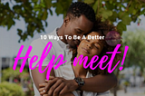 10 Ways You Can Be A Better Help-meet.