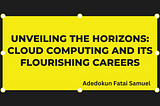Unveiling the Horizons: Cloud Computing and Its Flourishing Careers