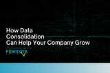 How Data Consolidation Can Help Your Company Grow