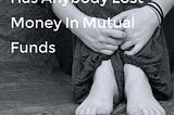 Has anybody lost money in mutual funds?
