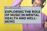 Exploring the Role of Music in Mental Health and Well-Being | William Douvris | Music & Art