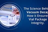 The Science Behind Vacuum Decay: How it Ensures Vial Package Integrity?