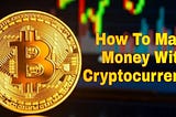 How To Make Money With Cryptocurrency: A Beginner’s Guide