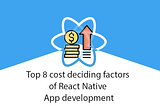 Top 8 cost deciding factors of React Native App development