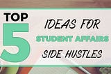 Top 5 Ideas for Student Affairs Side Hustles